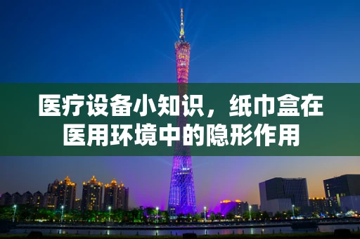 医疗设备小知识，纸巾盒在医用环境中的隐形作用