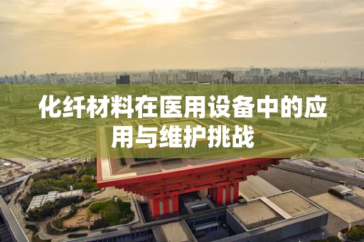 化纤材料在医用设备中的应用与维护挑战