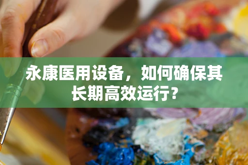永康医用设备，如何确保其长期高效运行？