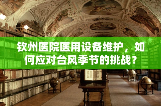 钦州医院医用设备维护，如何应对台风季节的挑战？