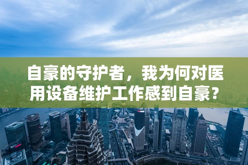自豪的守护者，我为何对医用设备维护工作感到自豪？
