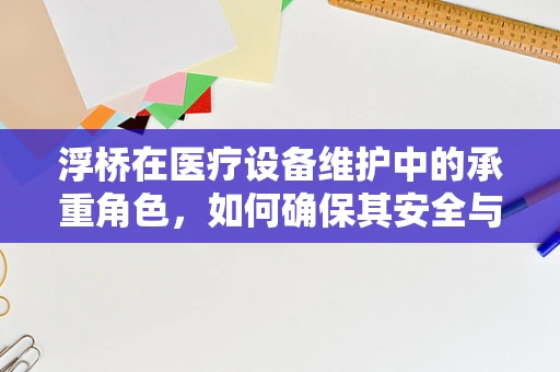浮桥在医疗设备维护中的承重角色，如何确保其安全与高效？