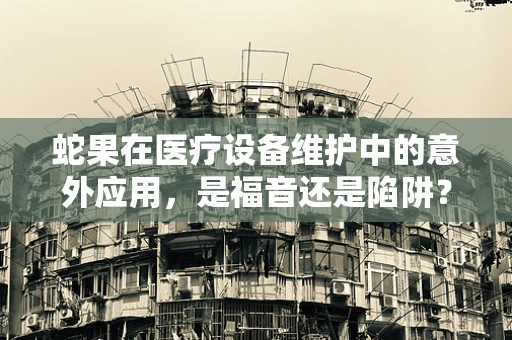 蛇果在医疗设备维护中的意外应用，是福音还是陷阱？