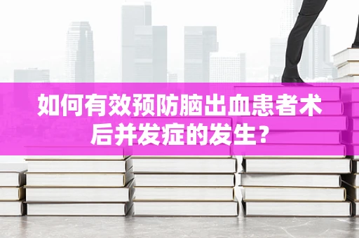如何有效预防脑出血患者术后并发症的发生？