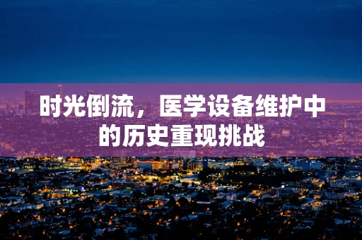 时光倒流，医学设备维护中的历史重现挑战