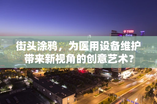 街头涂鸦，为医用设备维护带来新视角的创意艺术？