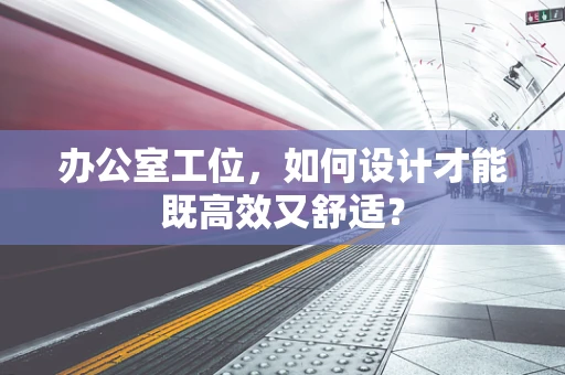 办公室工位，如何设计才能既高效又舒适？