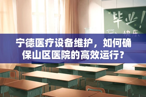 宁德医疗设备维护，如何确保山区医院的高效运行？