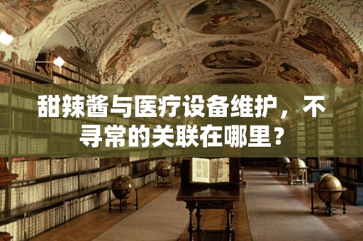 甜辣酱与医疗设备维护，不寻常的关联在哪里？