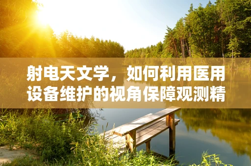 射电天文学，如何利用医用设备维护的视角保障观测精度？