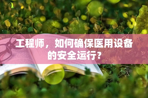 工程师，如何确保医用设备的安全运行？