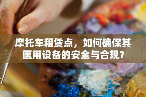 摩托车租赁点，如何确保其医用设备的安全与合规？