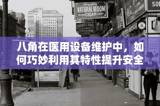 八角在医用设备维护中，如何巧妙利用其特性提升安全与效率？