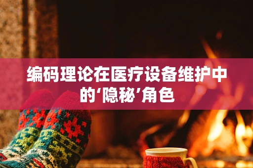 编码理论在医疗设备维护中的‘隐秘’角色