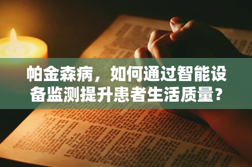 帕金森病，如何通过智能设备监测提升患者生活质量？
