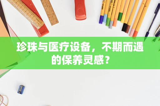 珍珠与医疗设备，不期而遇的保养灵感？