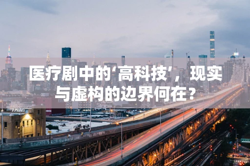 医疗剧中的‘高科技’，现实与虚构的边界何在？