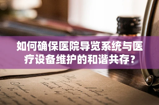 如何确保医院导览系统与医疗设备维护的和谐共存？