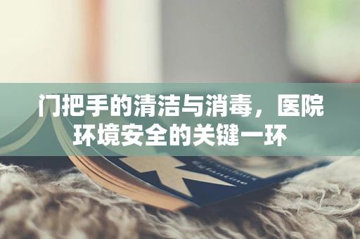 门把手的清洁与消毒，医院环境安全的关键一环