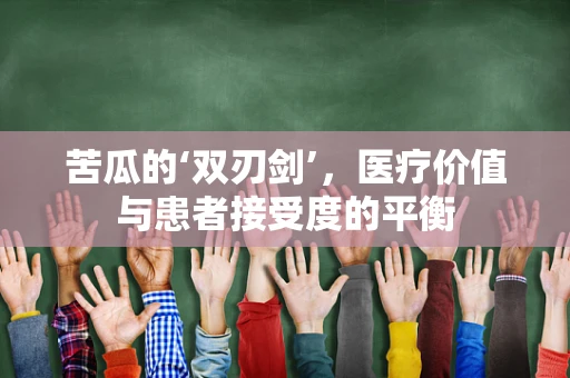 苦瓜的‘双刃剑’，医疗价值与患者接受度的平衡