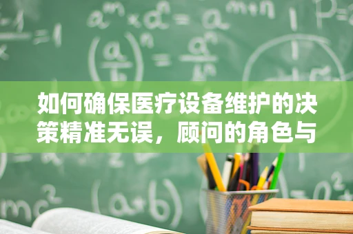 如何确保医疗设备维护的决策精准无误，顾问的角色与价值？