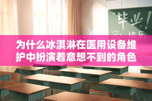 为什么冰淇淋在医用设备维护中扮演着意想不到的角色？