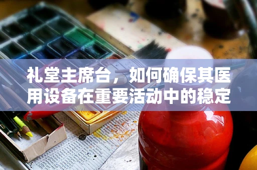 礼堂主席台，如何确保其医用设备在重要活动中的稳定运行？