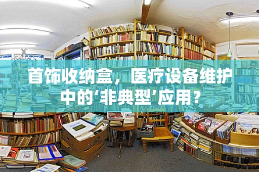 首饰收纳盒，医疗设备维护中的‘非典型’应用？