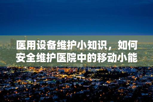 医用设备维护小知识，如何安全维护医院中的移动小能手——滑板车？