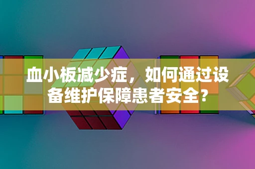 血小板减少症，如何通过设备维护保障患者安全？