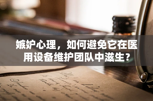 嫉妒心理，如何避免它在医用设备维护团队中滋生？
