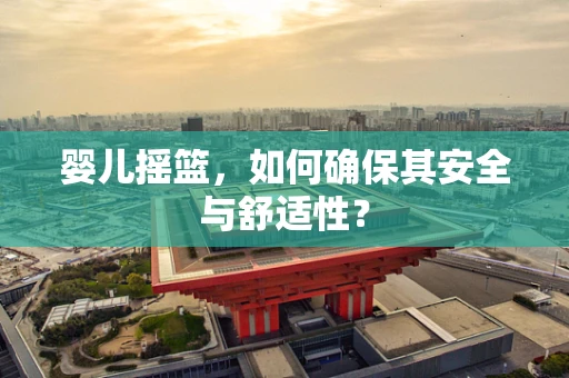 婴儿摇篮，如何确保其安全与舒适性？