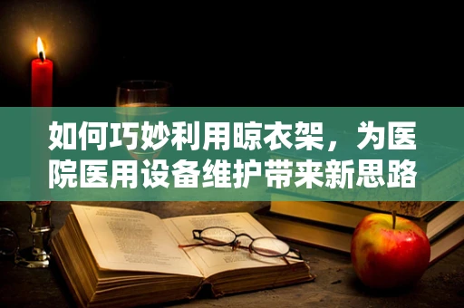 如何巧妙利用晾衣架，为医院医用设备维护带来新思路？
