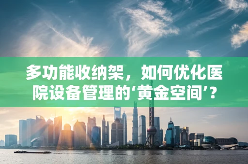 多功能收纳架，如何优化医院设备管理的‘黄金空间’？