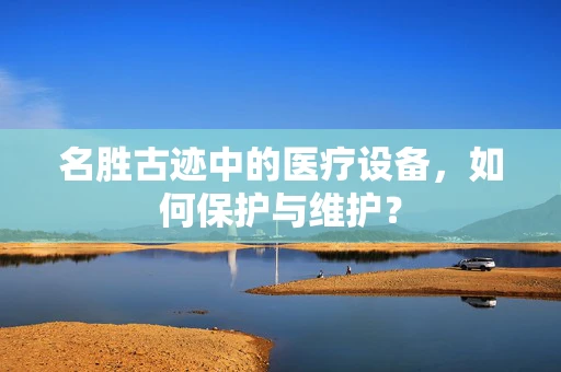 名胜古迹中的医疗设备，如何保护与维护？