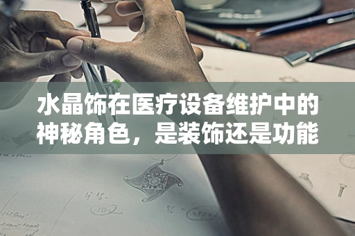 水晶饰在医疗设备维护中的神秘角色，是装饰还是功能？