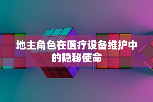 地主角色在医疗设备维护中的隐秘使命
