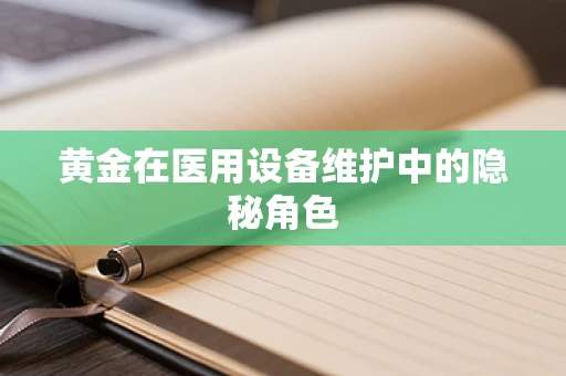 黄金在医用设备维护中的隐秘角色