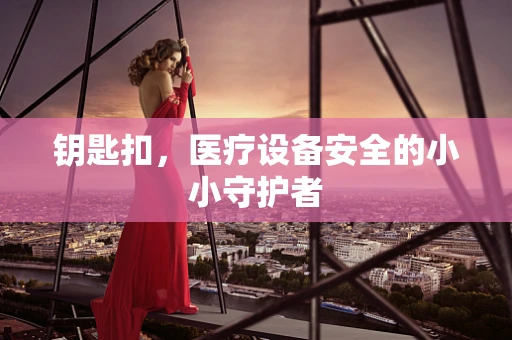 钥匙扣，医疗设备安全的小小守护者