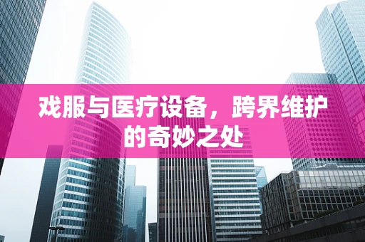 戏服与医疗设备，跨界维护的奇妙之处
