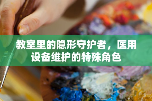 教室里的隐形守护者，医用设备维护的特殊角色