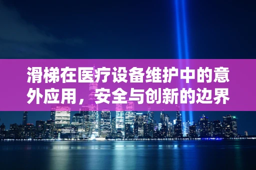 滑梯在医疗设备维护中的意外应用，安全与创新的边界在哪里？