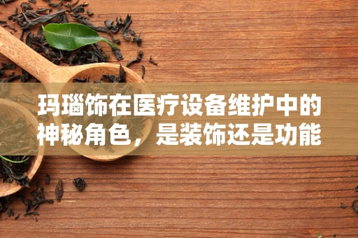 玛瑙饰在医疗设备维护中的神秘角色，是装饰还是功能？