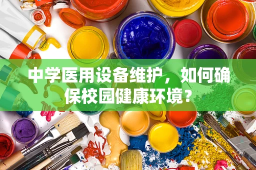 中学医用设备维护，如何确保校园健康环境？
