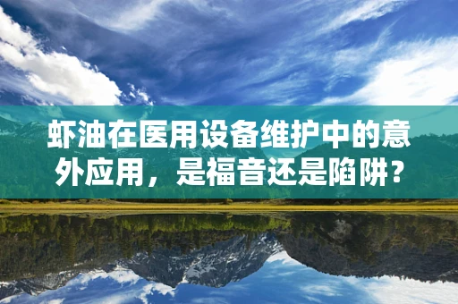 虾油在医用设备维护中的意外应用，是福音还是陷阱？
