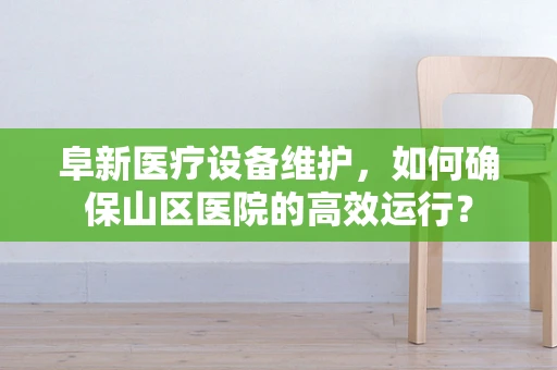 阜新医疗设备维护，如何确保山区医院的高效运行？