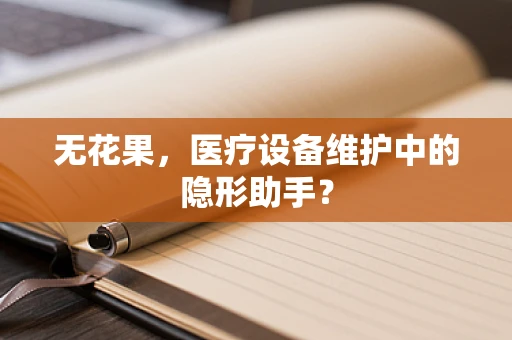 无花果，医疗设备维护中的隐形助手？