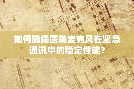 如何确保医院麦克风在紧急通讯中的稳定性能？