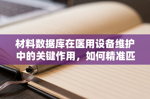 材料数据库在医用设备维护中的关键作用，如何精准匹配与优化选择？