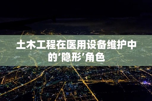 土木工程在医用设备维护中的‘隐形’角色
